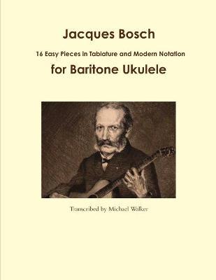 Book cover for Jacques Bosch: 16 Easy Pieces in Tablature and Modern Notation for Baritone Ukulele
