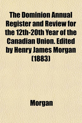 Book cover for The Dominion Annual Register and Review for the 12th-20th Year of the Canadian Union. Edited by Henry James Morgan (1883)