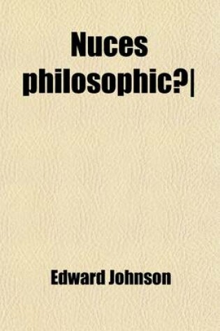 Cover of Nuces Philosophicae; Or, the Philosophy of Things as Developed from the Study of the Philosophy of Words