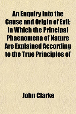 Book cover for An Enquiry Into the Cause and Origin of Evil; In Which the Principal Phaenomena of Nature Are Explained According to the True Principles of