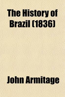 Book cover for The History of Brazil (Volume 1); From the Period of the Arrival of the Braganza Family in 1808, to the Abdication of Don Pedro the First in 1831