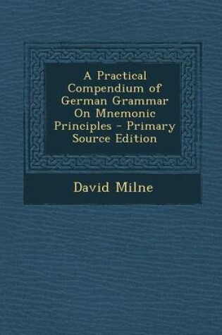 Cover of A Practical Compendium of German Grammar on Mnemonic Principles - Primary Source Edition