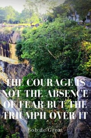 Cover of The Courage Is Not the Absence of Fear But the Triumph Over It