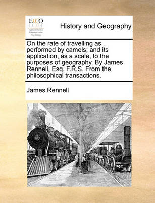 Book cover for On the Rate of Travelling as Performed by Camels; And Its Application, as a Scale, to the Purposes of Geography. by James Rennell, Esq. F.R.S. from the Philosophical Transactions.