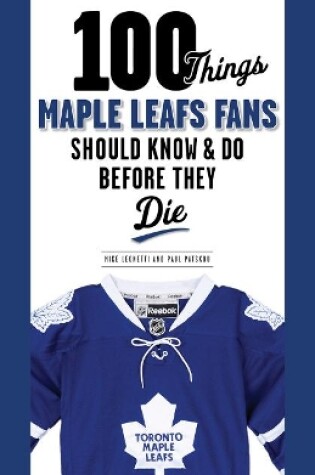 Cover of 100 Things Maple Leafs Fans Should Know & Do Before They Die