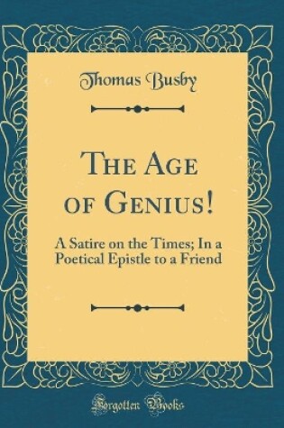 Cover of The Age of Genius!: A Satire on the Times; In a Poetical Epistle to a Friend (Classic Reprint)