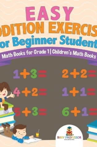 Cover of Easy Addition Exercises for Beginner Students - Math Books for Grade 1 Children's Math Books