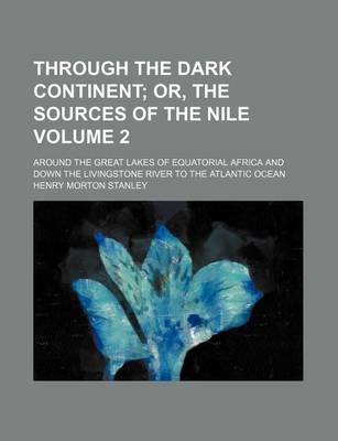 Book cover for Through the Dark Continent Volume 2; Or, the Sources of the Nile. Around the Great Lakes of Equatorial Africa and Down the Livingstone River to the Atlantic Ocean