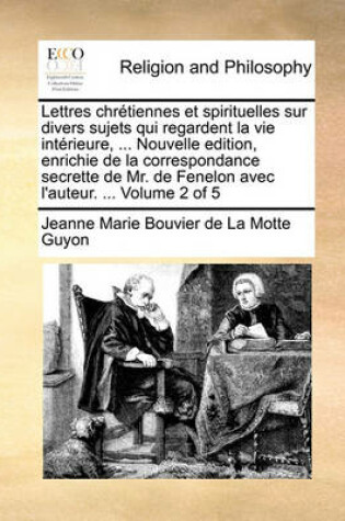 Cover of Lettres Chretiennes Et Spirituelles Sur Divers Sujets Qui Regardent La Vie Interieure, ... Nouvelle Edition, Enrichie de La Correspondance Secrette de Mr. de Fenelon Avec L'Auteur. ... Volume 2 of 5