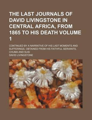 Book cover for The Last Journals of David Livingstone in Central Africa, from 1865 to His Death; Continued by a Narrative of His Last Moments and Sufferings, Obtained from His Faithful Servants, Chuma and Susi Volume 1