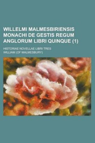 Cover of Willelmi Malmesbiriensis Monachi de Gestis Regum Anglorum Libri Quinque; Historiae Novellae Libri Tres (1 )