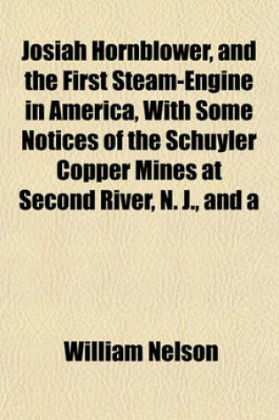 Cover of Josiah Hornblower, and the First Steam-Engine in America, with Some Notices of the Schuyler Copper Mines at Second River, N. J., and a