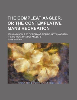 Book cover for The Compleat Angler, or the Contemplative Mans Recreation; Being a Discourse of Fish and Fishing, Not Unworthy the Perusal of Most Anglers