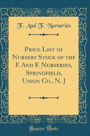 Cover of Price List of Nursery Stock of the F. and F. Nurseries, Springfield, Union Co., N. J (Classic Reprint)