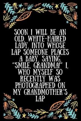 Book cover for Soon I will be an old, white-haired lady, into whose lap someone places a baby, saying, "Smile, Grandma!" I, who myself so recently was photographed