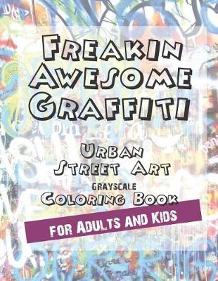 Book cover for Freakin Awesome Graffiti Coloring Book Urban Street Art Grayscale Coloring Book for Adults and Kids
