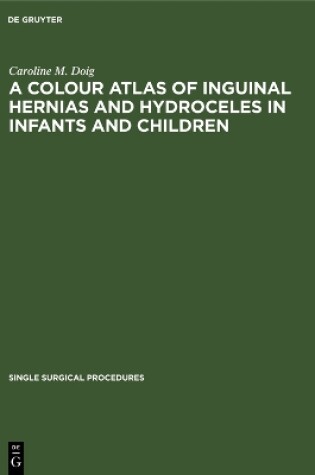 Cover of A Colour Atlas of Inguinal Hernias and Hydroceles in Infants and Children