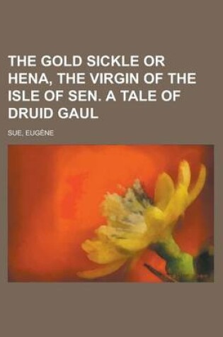 Cover of The Gold Sickle or Hena, the Virgin of the Isle of Sen. a Tale of Druid Gaul