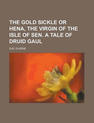 Book cover for The Gold Sickle or Hena, the Virgin of the Isle of Sen. a Tale of Druid Gaul