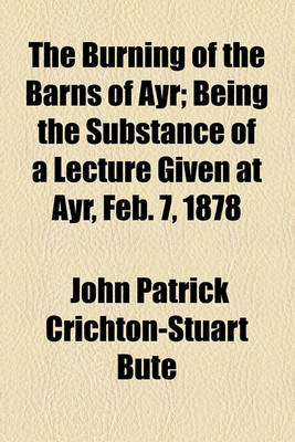 Book cover for The Burning of the Barns of Ayr; Being the Substance of a Lecture Given at Ayr, Feb. 7, 1878