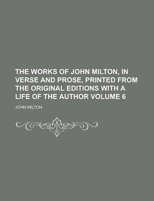 Book cover for The Works of John Milton, in Verse and Prose, Printed from the Original Editions with a Life of the Author Volume 6