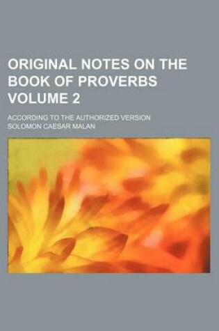 Cover of Original Notes on the Book of Proverbs Volume 2; According to the Authorized Version