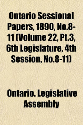 Book cover for Ontario Sessional Papers, 1890, No.8-11 (Volume 22, PT.3, 6th Legislature, 4th Session, No.8-11)