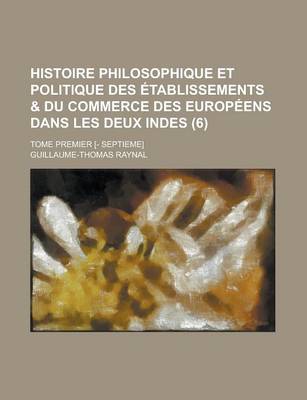 Book cover for Histoire Philosophique Et Politique Des Etablissements & Du Commerce Des Europeens Dans Les Deux Indes; Tome Premier [- Septieme] (6 )