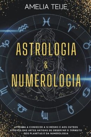 Cover of Astrologia e Numerologia - Manual completo para principiantes - Aprenda a conhecer-se a si mesmo e aos outros atraves das Artes Antigas de Observacao do Transito Planetario e da Numerologia