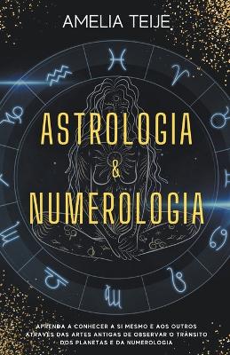 Book cover for Astrologia e Numerologia - Manual completo para principiantes - Aprenda a conhecer-se a si mesmo e aos outros atraves das Artes Antigas de Observacao do Transito Planetario e da Numerologia