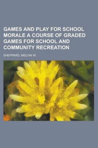 Cover of Games and Play for School Morale a Course of Graded Games for School and Community Recreation