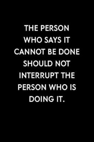 Cover of The Person Who Says It Cannot Be Done Should Not Interrupt The Person Who Is Doing It.