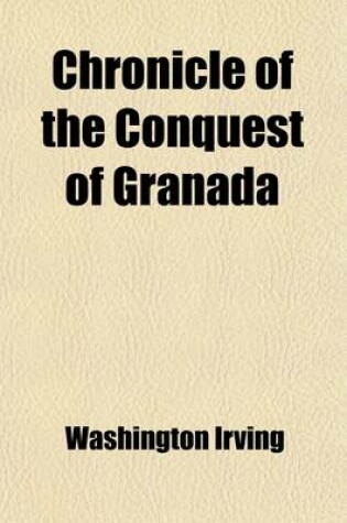 Cover of Chronicle of the Conquest of Granada; From the Mss. of Fray Antonio Agapida Volume 7