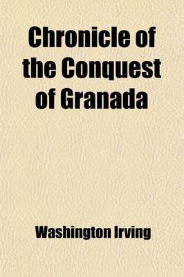 Book cover for Chronicle of the Conquest of Granada; From the Mss. of Fray Antonio Agapida Volume 7