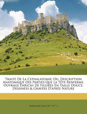 Book cover for Traite de La Cephalatomie; Ou, Description Anatomique Des Parties Que La Tete Renferme. Ouvrage Enrichi de Figures En Taille Douce, Dessinees & Gravees D'Apres Nature