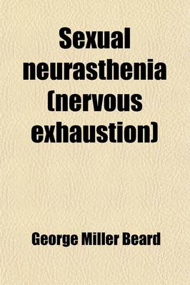 Book cover for Sexual Neurasthenia (Nervous Exhaustion); Its Hygiene, Causes, Symptoms and Treatment, with a Chapter on Diet for the Nervous