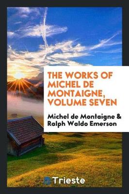 Book cover for The Works of Michel de Montaigne, Volume Seven