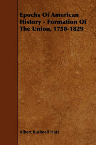 Cover of Epochs Of American History - Formation Of The Union, 1750-1829