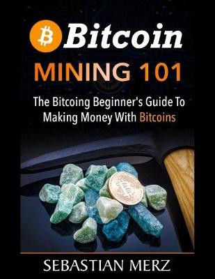 Book cover for Bіtсоіn Mining 101 - The Bіtсоіn Bеgіnnеr'ѕ Guide to Mаkіng Money Wіth Bitcoins