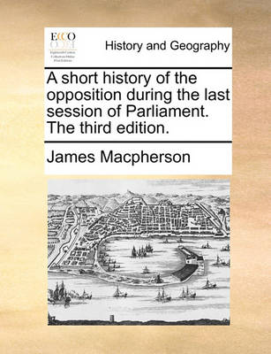 Book cover for A Short History of the Opposition During the Last Session of Parliament. the Third Edition.