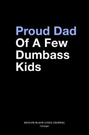 Cover of Proud Dad Of A Few Dumbass Kids, Medium Blank Lined Journal, 109 Pages