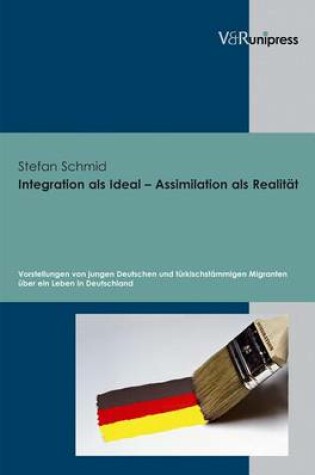 Cover of Integration als Ideal - Assimilation als Realitat: Vorstellungen von jungen Deutschen und turkischstammigen Migranten uber ein Leben in Deutschland