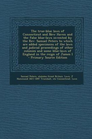 Cover of The True-Blue Laws of Connecticut and New Haven and the False Blue-Laws Invented by the REV. Samuel Peters to Which Are Added Specimens of the Laws an