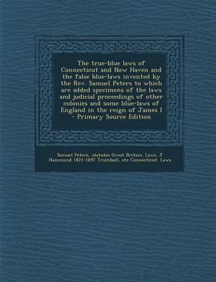 Book cover for The True-Blue Laws of Connecticut and New Haven and the False Blue-Laws Invented by the REV. Samuel Peters to Which Are Added Specimens of the Laws an