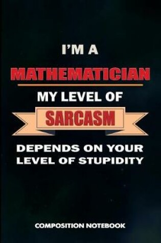 Cover of I Am a Mathematician My Level of Sarcasm Depends on Your Level of Stupidity