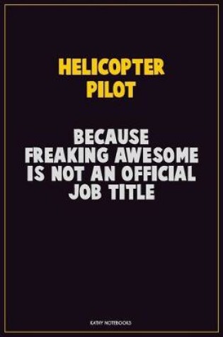 Cover of Helicopter Pilot, Because Freaking Awesome Is Not An Official Job Title