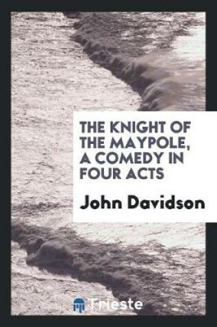 Cover of The Knight of the Maypole, a Comedy in Four Acts