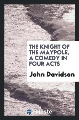 Book cover for The Knight of the Maypole, a Comedy in Four Acts