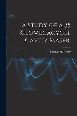 Book cover for A Study of a 35 Kilomegacycle Cavity Maser.