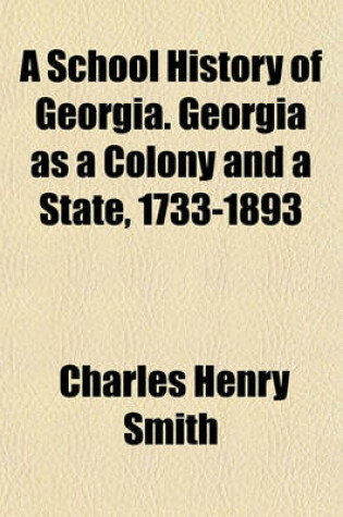 Cover of A School History of Georgia. Georgia as a Colony and a State, 1733-1893